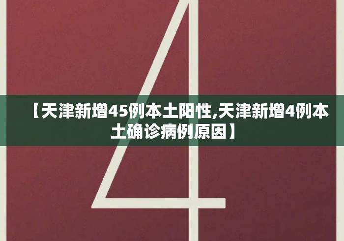 【天津新增45例本土阳性,天津新增4例本土确诊病例原因】 【天津新增45例本土阳性,天津新增4例本土确诊病例原因】