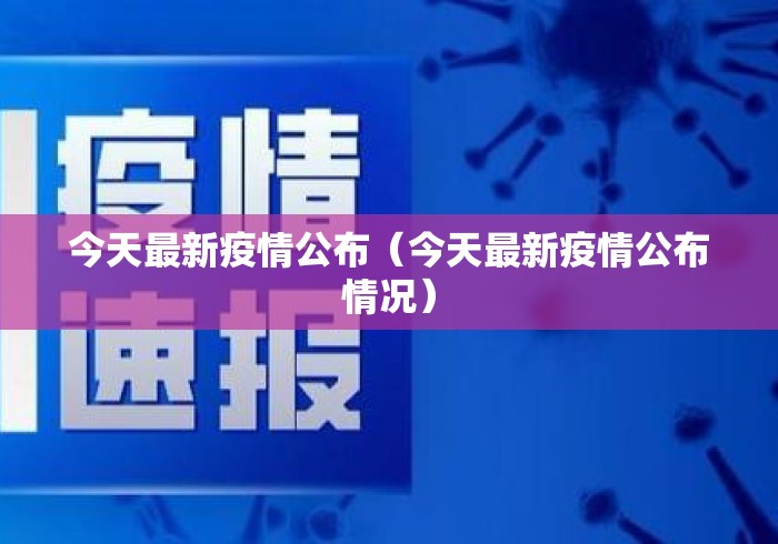 今天最新疫情公布(今天最新疫情公布情况) 今天最新疫情公布(今天最新疫情公布情况)