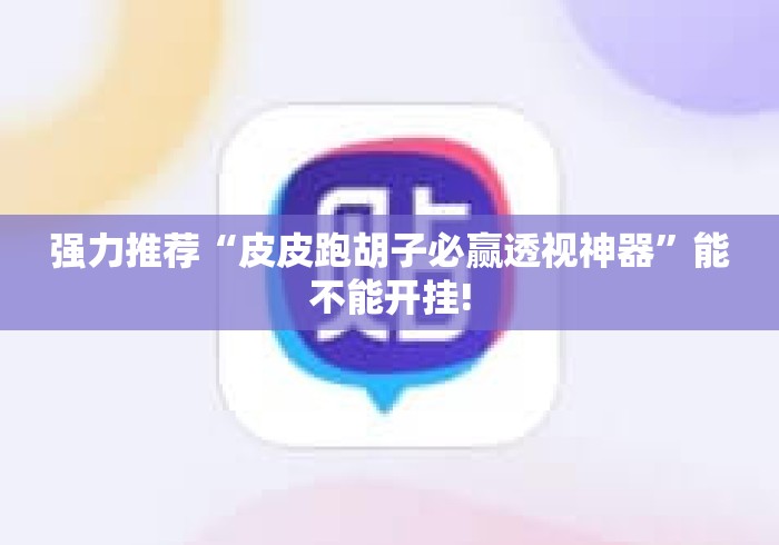 强力推荐“皮皮跑胡子必赢透视神器	”能不能开挂!