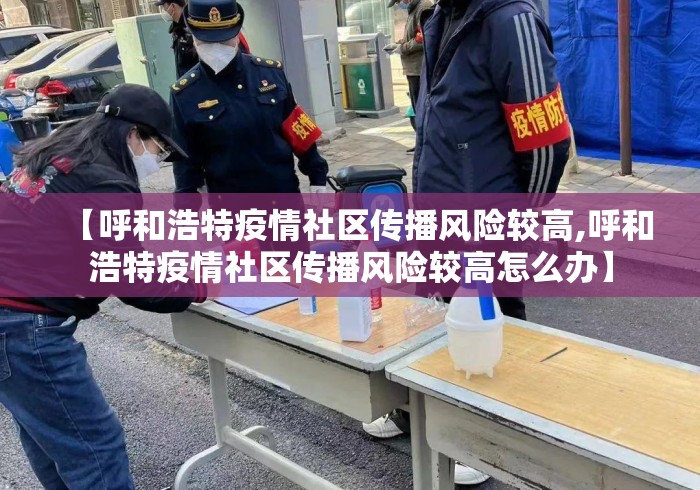 【呼和浩特疫情社区传播风险较高,呼和浩特疫情社区传播风险较高怎么办】