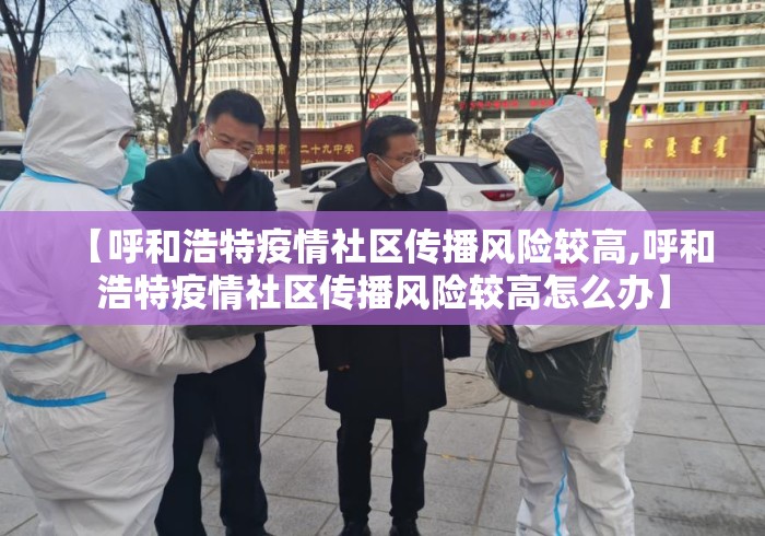 【呼和浩特疫情社区传播风险较高,呼和浩特疫情社区传播风险较高怎么办】