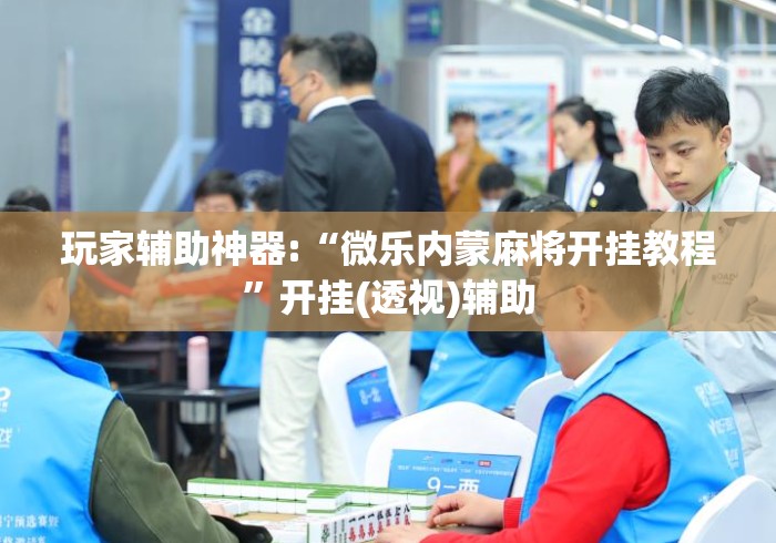 玩家辅助神器:“微乐内蒙麻将开挂教程	”开挂(透视)辅助