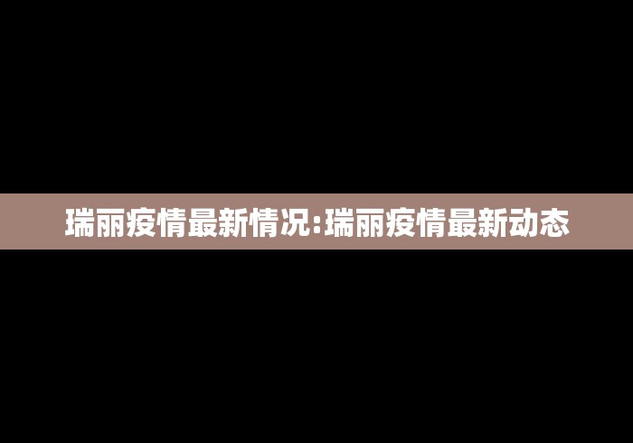 瑞丽疫情最新情况:瑞丽疫情最新动态 瑞丽疫情最新情况:瑞丽疫情最新动态