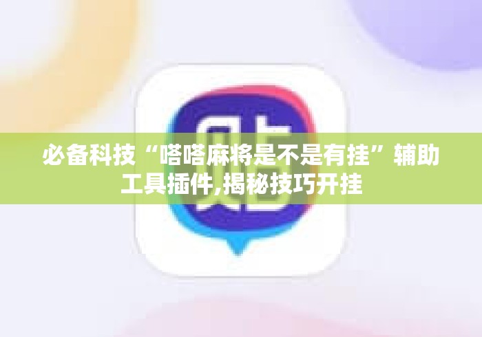 必备科技“嗒嗒麻将是不是有挂”辅助工具插件,揭秘技巧开挂