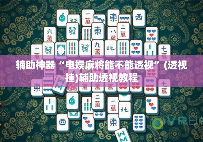 辅助神器“电娱麻将能不能透视	”(透视挂)辅助透视教程