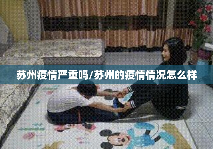 苏州疫情严重吗/苏州的疫情情况怎么样