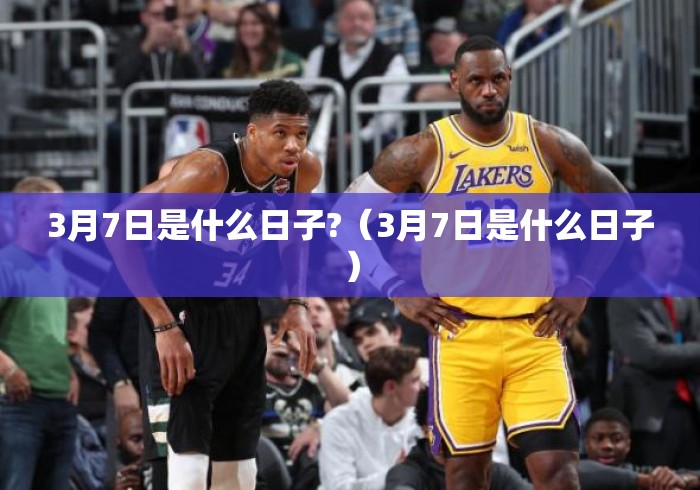 3月7日是什么日子?（3月7日是什么日子）