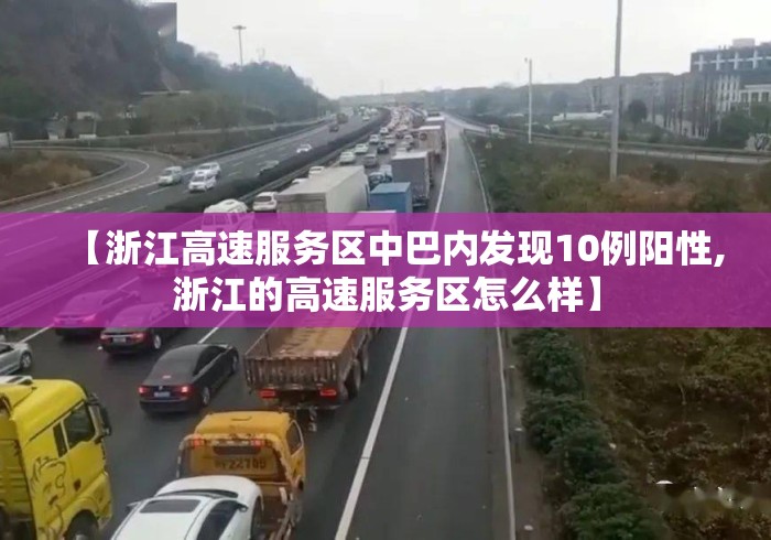 【浙江高速服务区中巴内发现10例阳性,浙江的高速服务区怎么样】 【浙江高速服务区中巴内发现10例阳性,浙江的高速服务区怎么样】