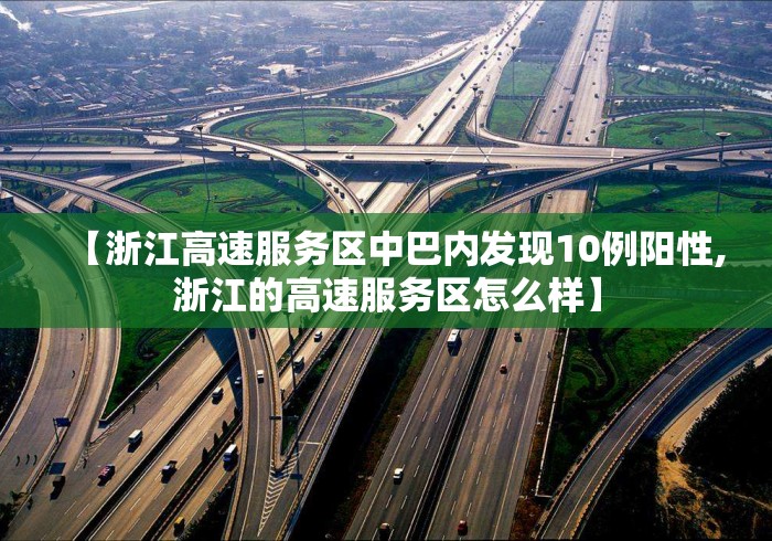 【浙江高速服务区中巴内发现10例阳性,浙江的高速服务区怎么样】 【浙江高速服务区中巴内发现10例阳性,浙江的高速服务区怎么样】