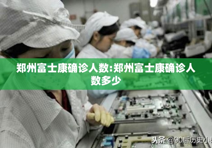 郑州富士康确诊人数:郑州富士康确诊人数多少