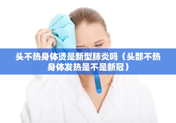 头不热身体烫是新型肺炎吗（头部不热身体发热是不是新冠）