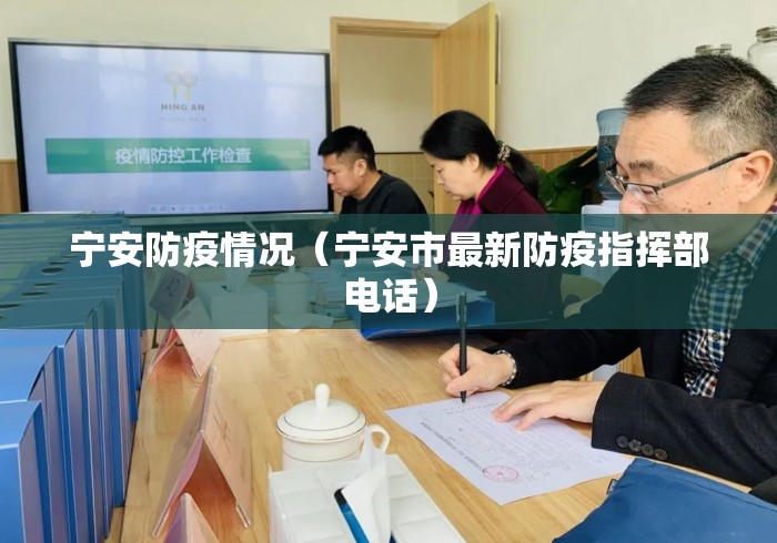 宁安防疫情况（宁安市最新防疫指挥部电话）