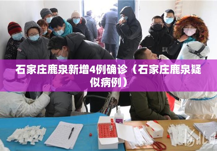 石家庄鹿泉新增4例确诊（石家庄鹿泉疑似病例）
