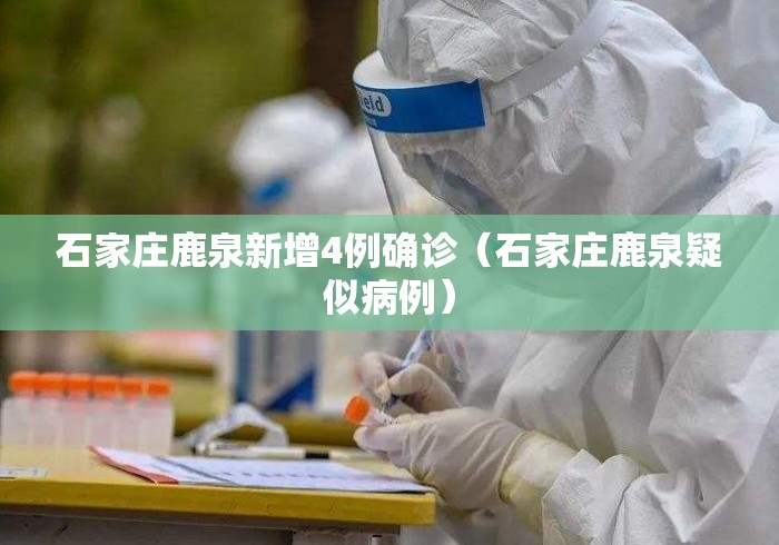 石家庄鹿泉新增4例确诊（石家庄鹿泉疑似病例）