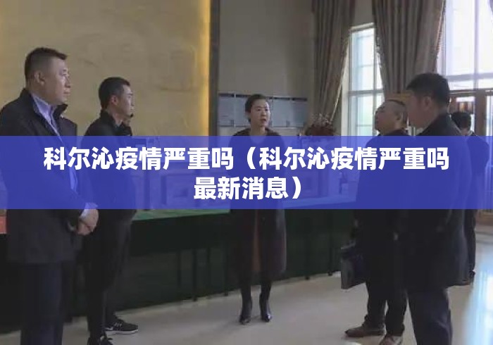 科尔沁疫情严重吗(科尔沁疫情严重吗最新消息) 科尔沁疫情严重吗(科尔沁疫情严重吗最新消息)