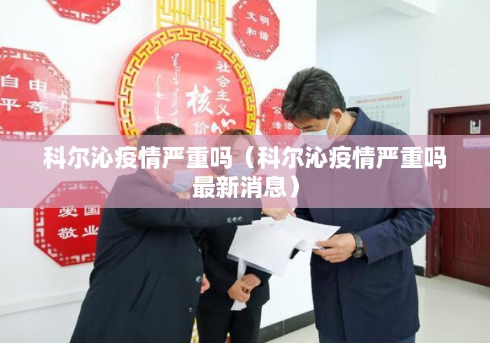 科尔沁疫情严重吗(科尔沁疫情严重吗最新消息) 科尔沁疫情严重吗(科尔沁疫情严重吗最新消息)