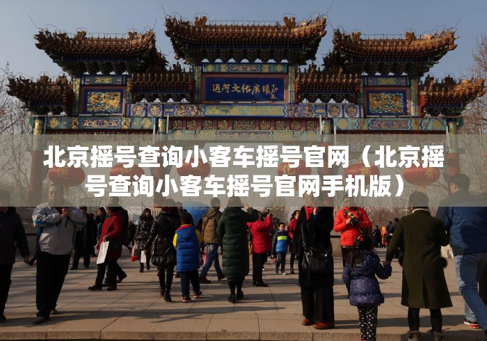 北京摇号查询小客车摇号官网(北京摇号查询小客车摇号官网手机版) 北京摇号查询小客车摇号官网(北京摇号查询小客车摇号官网手机版)