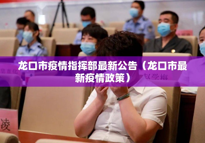 龙口市疫情指挥部最新公告(龙口市最新疫情政策) 龙口市疫情指挥部最新公告(龙口市最新疫情政策)