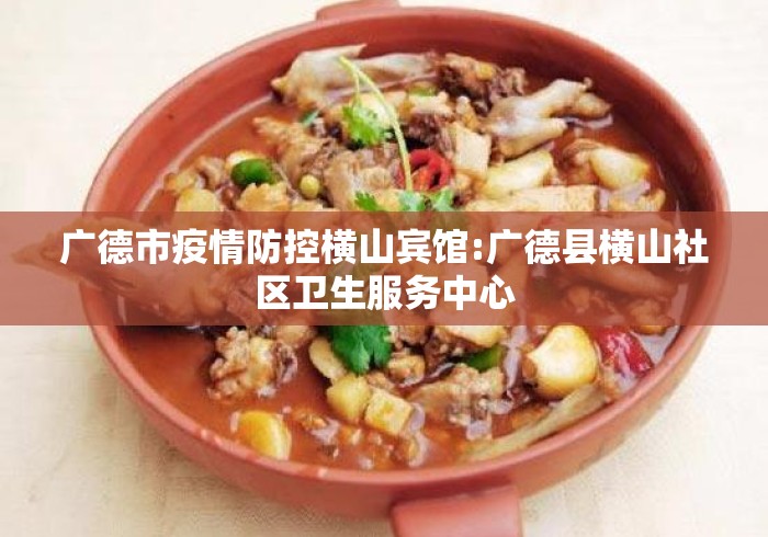 广德市疫情防控横山宾馆:广德县横山社区卫生服务中心 广德市疫情防控横山宾馆:广德县横山社区卫生服务中心