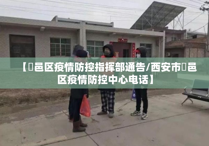 【鄠邑区疫情防控指挥部通告/西安市鄠邑区疫情防控中心电话】