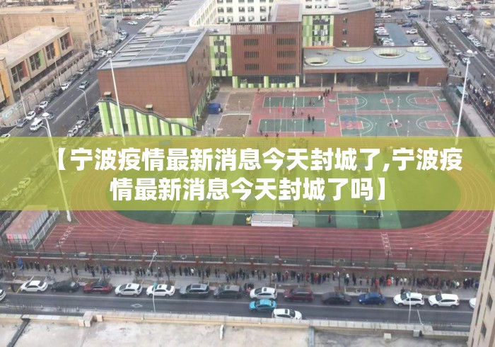 【宁波疫情最新消息今天封城了,宁波疫情最新消息今天封城了吗】 【宁波疫情最新消息今天封城了,宁波疫情最新消息今天封城了吗】