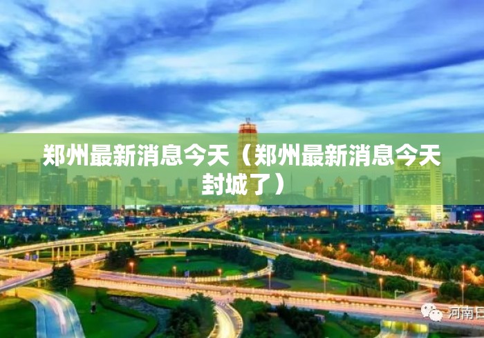 郑州最新消息今天(郑州最新消息今天封城了) 郑州最新消息今天(郑州最新消息今天封城了)