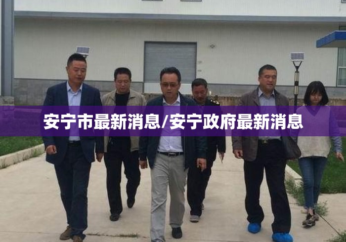 安宁市最新消息/安宁政府最新消息 安宁市最新消息/安宁政府最新消息