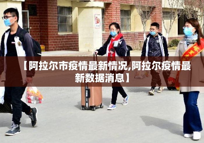 【阿拉尔市疫情最新情况,阿拉尔疫情最新数据消息】