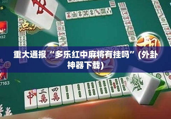 重大通报“多乐红中麻将有挂吗”(外卦神器下载)