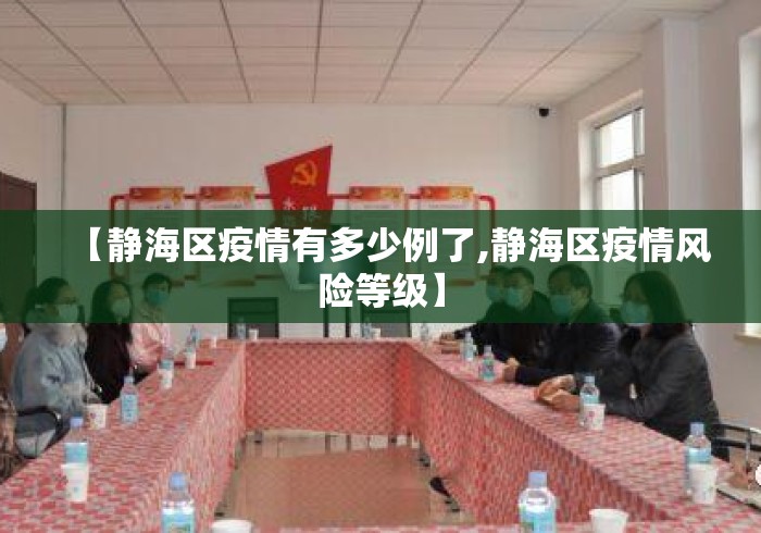 【静海区疫情有多少例了,静海区疫情风险等级】 【静海区疫情有多少例了,静海区疫情风险等级】