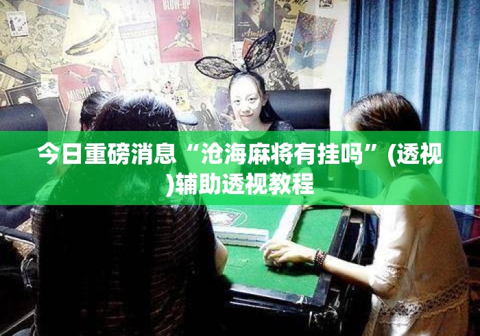 今日重磅消息“沧海麻将有挂吗	”(透视)辅助透视教程