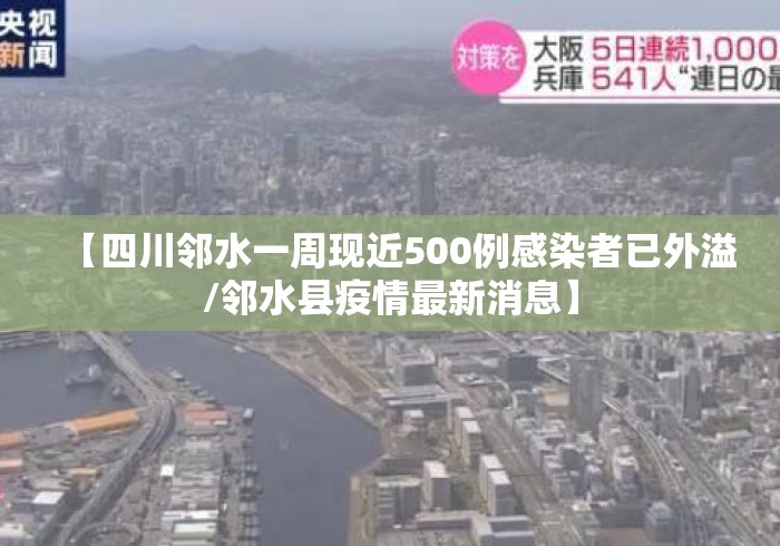 【四川邻水一周现近500例感染者已外溢/邻水县疫情最新消息】 【四川邻水一周现近500例感染者已外溢/邻水县疫情最新消息】