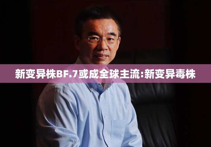 新变异株BF.7或成全球主流:新变异毒株