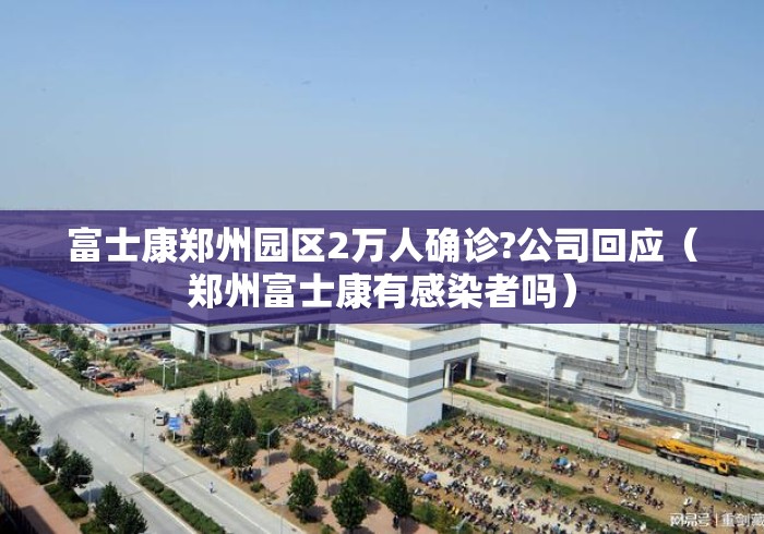 富士康郑州园区2万人确诊?公司回应(郑州富士康有感染者吗) 富士康郑州园区2万人确诊?公司回应(郑州富士康有感染者吗)