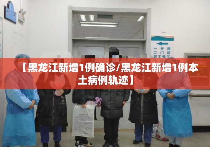 【黑龙江新增1例确诊/黑龙江新增1例本土病例轨迹】 【黑龙江新增1例确诊/黑龙江新增1例本土病例轨迹】