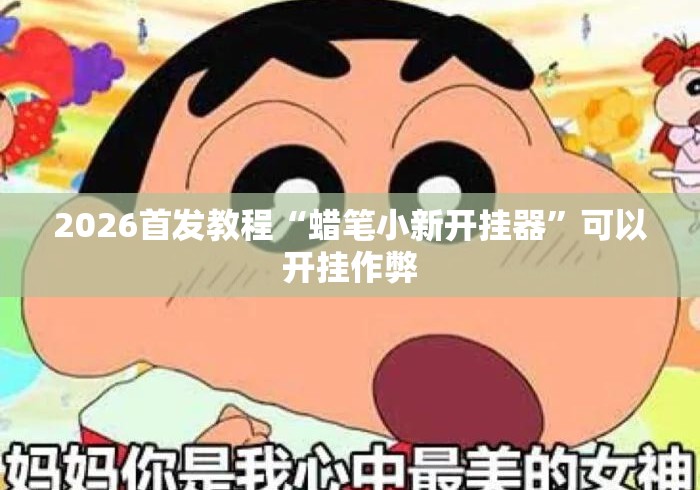 2026首发教程“蜡笔小新开挂器”可以开挂作弊