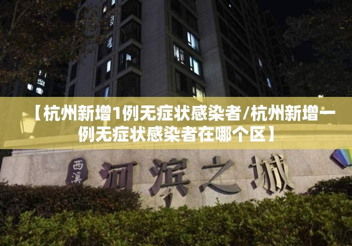 【杭州新增1例无症状感染者/杭州新增一例无症状感染者在哪个区】 【杭州新增1例无症状感染者/杭州新增一例无症状感染者在哪个区】