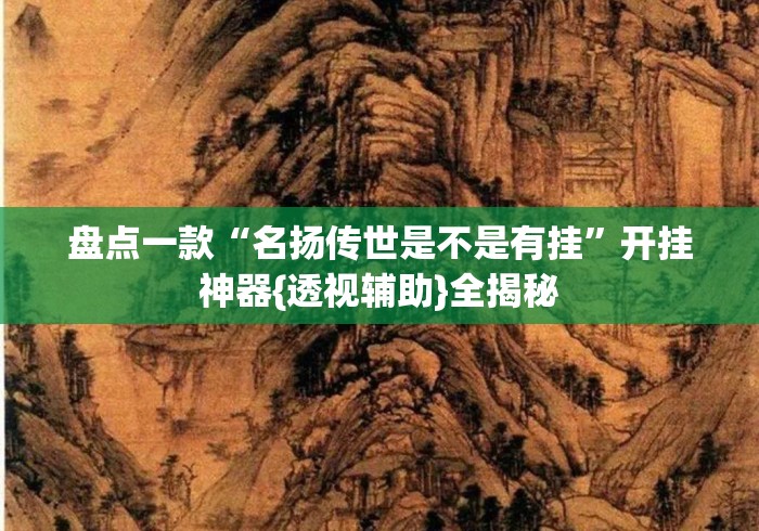 盘点一款“名扬传世是不是有挂”开挂神器{透视辅助}全揭秘