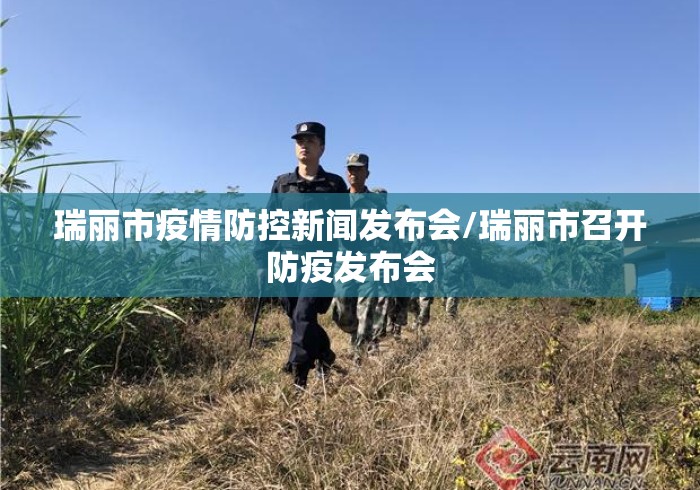 瑞丽市疫情防控新闻发布会/瑞丽市召开防疫发布会