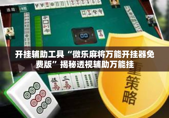 开挂辅助工具“微乐麻将万能开挂器免费版”揭秘透视辅助万能挂