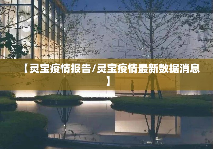 【灵宝疫情报告/灵宝疫情最新数据消息】 【灵宝疫情报告/灵宝疫情最新数据消息】