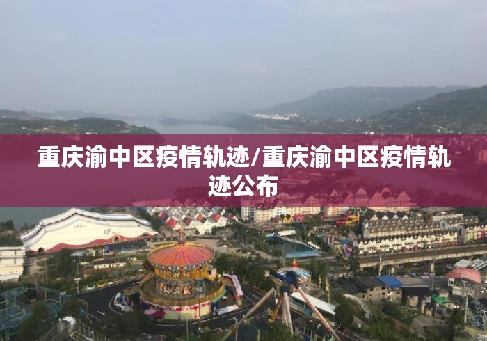 重庆渝中区疫情轨迹/重庆渝中区疫情轨迹公布 重庆渝中区疫情轨迹/重庆渝中区疫情轨迹公布