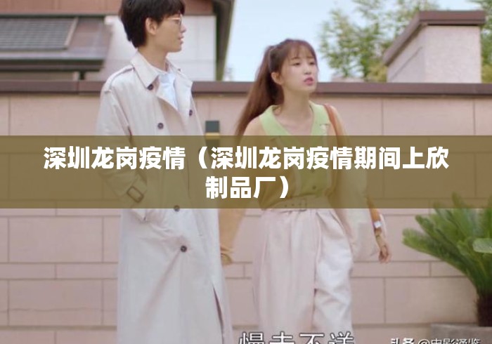 深圳龙岗疫情(深圳龙岗疫情期间上欣制品厂) 深圳龙岗疫情(深圳龙岗疫情期间上欣制品厂)