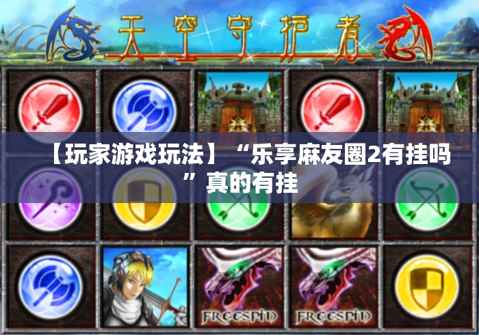 【玩家游戏玩法】“乐享麻友圈2有挂吗”真的有挂