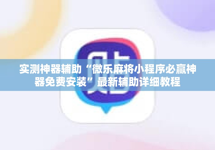实测神器辅助“微乐麻将小程序必赢神器免费安装”最新辅助详细教程