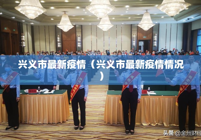 兴义市最新疫情(兴义市最新疫情情况) 兴义市最新疫情(兴义市最新疫情情况)