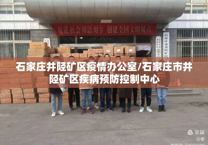 石家庄井陉矿区疫情办公室/石家庄市井陉矿区疾病预防控制中心