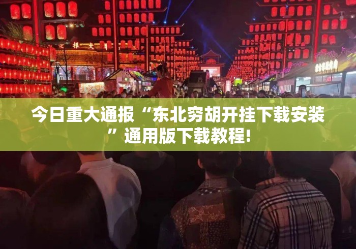 今日重大通报“东北穷胡开挂下载安装	”通用版下载教程!
