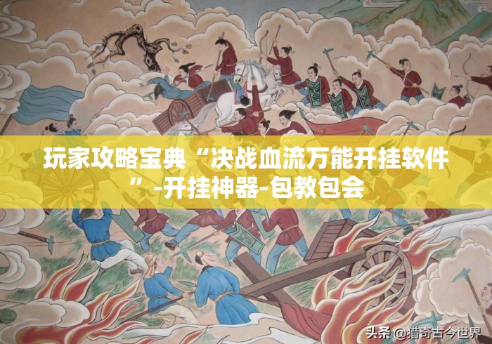 玩家攻略宝典“决战血流万能开挂软件”-开挂神器-包教包会