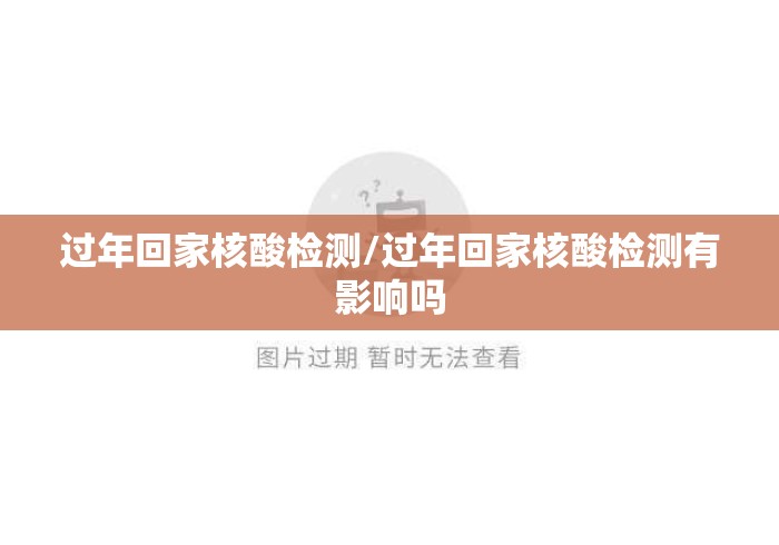 过年回家核酸检测/过年回家核酸检测有影响吗 过年回家核酸检测/过年回家核酸检测有影响吗